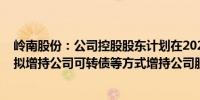 岭南股份：公司控股股东计划在2024年6月25日起6个月内拟增持公司可转债等方式增持公司股份