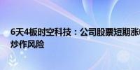 6天4板时空科技：公司股票短期涨幅较大 可能存在非理性炒作风险