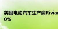 美国电动汽车生产商Rivian盘后涨幅扩大至50%