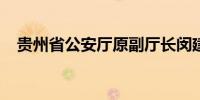 贵州省公安厅原副厅长闵建接受审查调查