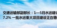 交通运输部副部长：1—5月水运建设固定资产投资同比增长7.2% 一批水运重大项目建设正在稳步推进