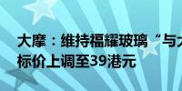 大摩：维持福耀玻璃“与大市同步”评级 目标价上调至39港元