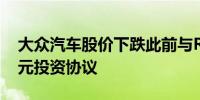 大众汽车股价下跌此前与Rivian达成50亿美元投资协议