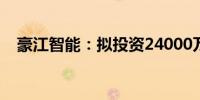 豪江智能：拟投资24000万元建设新工厂