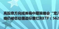 高股息方向成券商中期策略会“宠儿”高盛称中国高股息策略仍被低估借道标普红利ETF（562060）一键布局