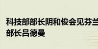 科技部部长阴和俊会见芬兰经济事务与就业部部长吕德曼