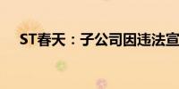 ST春天：子公司因违法宣传被罚80万元