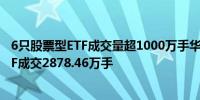 6只股票型ETF成交量超1000万手华夏上证科创板50成份ETF成交2878.46万手