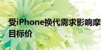 受iPhone换代需求影响摩根士丹利上调鸿海目标价