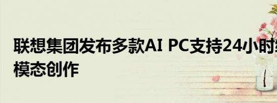 联想集团发布多款AI PC支持24小时续航、多模态创作
