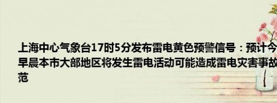 上海中心气象台17时5分发布雷电黄色预警信号：预计今天傍晚到明天早晨本市大部地区将发生雷电活动可能造成雷电灾害事故请大家注意防范