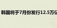 韩国将于7月份发行12.5万亿韩元的政府债券