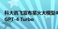 科大讯飞宣布星火大模型4.0发布整体性能超GPT-4 Turbo