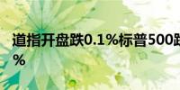 道指开盘跌0.1%标普500跌0.1%纳指跌0.03%