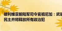 玻利维亚前陆军司令官祖尼加：武装部队旨在重组玻利维亚民主并将释放所有政治犯