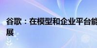 谷歌：在模型和企业平台能力方面取得重大进展