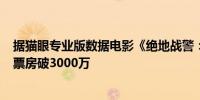 据猫眼专业版数据电影《绝地战警：生死与共》上映6天 总票房破3000万