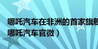 哪吒汽车在非洲的首家旗舰店在肯尼亚开业（哪吒汽车官微）