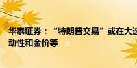 华泰证券：“特朗普交易”或在大选辩论后重演关注市场波动性和金价等