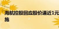 海航控股回应股价逼近1元：公司正在采取措施