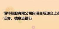 博将控股有限公司向港交所递交上市申请联席保荐人为光大证券、德意志银行