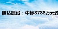 腾达建设：中标8788万元改造工程施工项目