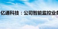 亿通科技：公司智能监控业务不涉及路侧应用