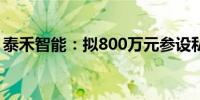 泰禾智能：拟800万元参设私募股权投资基金