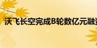 沃飞长空完成B轮数亿元融资 策源资本领投