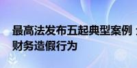 最高法发布五起典型案例 全方位各环节打击财务造假行为