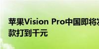 苹果Vision Pro中国即将发售 华强北已有同款打到千元