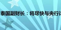 泰国副财长：将尽快与央行讨论新的通胀目标