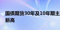 国债期货30年及10年期主力合约均再刷历史新高