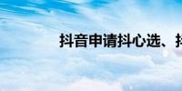 抖音申请抖心选、抖选商标