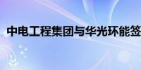 中电工程集团与华光环能签署战略合作协议