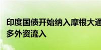 印度国债开始纳入摩根大通指数据悉将吸引更多外资流入