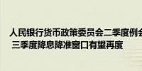 人民银行货币政策委员会二季度例会释放哪些信息？ 专家： 三季度降息降准窗口有望再度