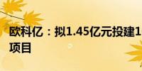 欧科亿：拟1.45亿元投建100亿米钨丝生产线项目