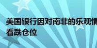 美国银行因对南非的乐观情绪平掉南非兰特的看跌仓位