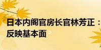 日本内阁官房长官林芳正：汇率应稳定波动且反映基本面