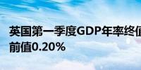 英国第一季度GDP年率终值 0.3%预期0.20%前值0.20%