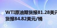 WTI原油期货报81.28美元/桶布伦特原油期货报84.82美元/桶