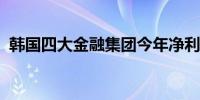 韩国四大金融集团今年净利润或创历史新高