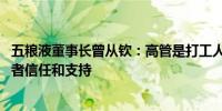 五粮液董事长曾从钦：高管是打工人 要以更好业绩回报投资者信任和支持