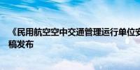 《民用航空空中交通管理运行单位安全管理规则》征求意见稿发布