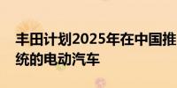 丰田计划2025年在中国推出搭载自动驾驶系统的电动汽车