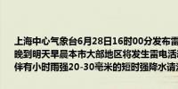 上海中心气象台6月28日16时00分发布雷电黄色预警信号：预计今天傍晚到明天早晨本市大部地区将发生雷电活动可能会造成雷电灾害事故并伴有小时雨强20-30毫米的短时强降水请注意防范