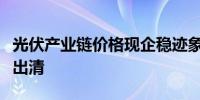 光伏产业链价格现企稳迹象下半年产能或加速出清