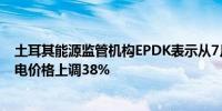 土耳其能源监管机构EPDK表示从7月1日起土耳其将家庭用电价格上调38%