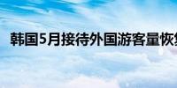 韩国5月接待外国游客量恢复至疫情前95%